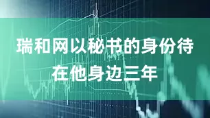 瑞和网以秘书的身份待在他身边三年