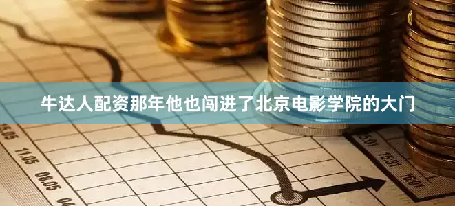 牛达人配资那年他也闯进了北京电影学院的大门