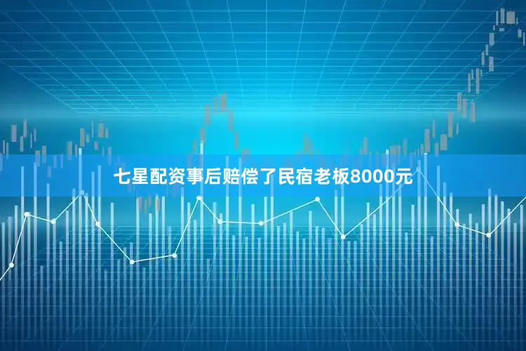 七星配资事后赔偿了民宿老板8000元