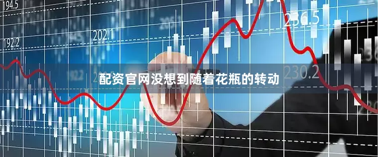 配资官网没想到随着花瓶的转动