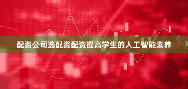 配资公司选配资配资提高学生的人工智能素养