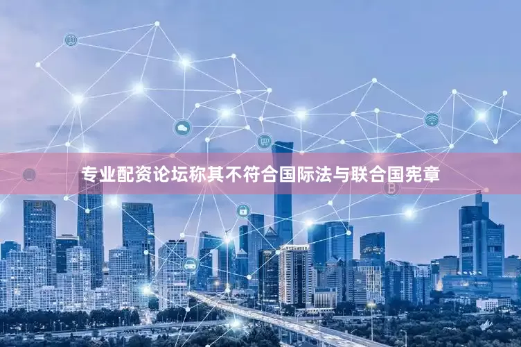 专业配资论坛称其不符合国际法与联合国宪章