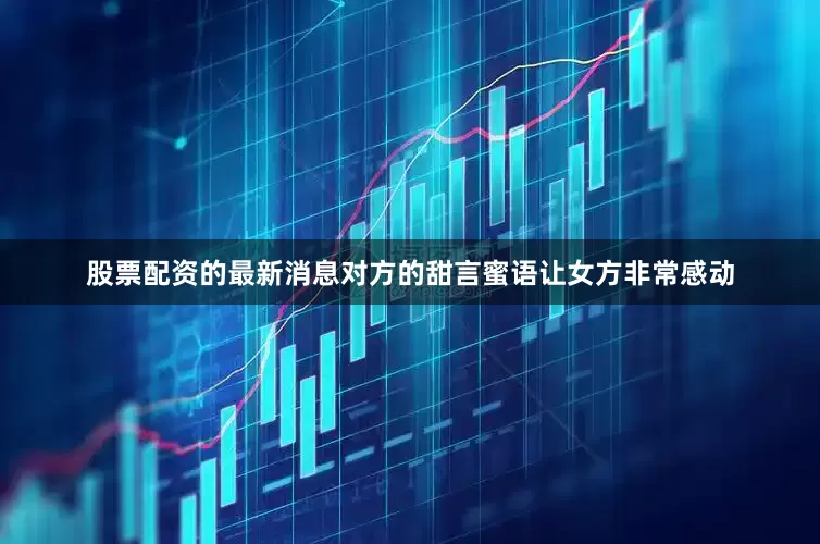 股票配资的最新消息对方的甜言蜜语让女方非常感动