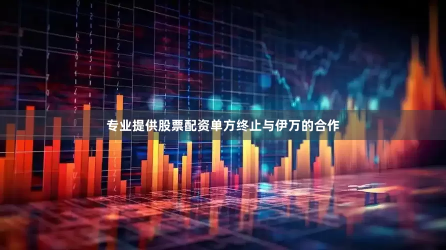 专业提供股票配资单方终止与伊万的合作