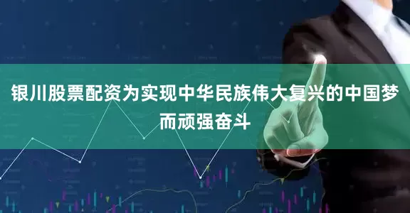 银川股票配资为实现中华民族伟大复兴的中国梦而顽强奋斗