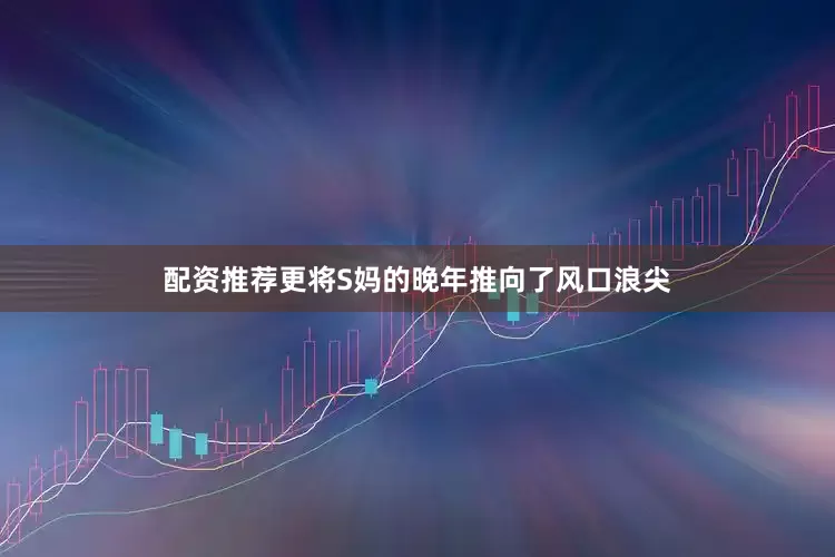 配资推荐更将S妈的晚年推向了风口浪尖