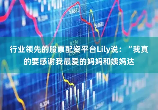 行业领先的股票配资平台Lily说：“我真的要感谢我最爱的妈妈和姨妈达