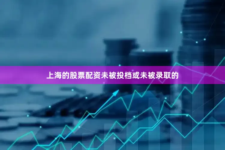 上海的股票配资未被投档或未被录取的