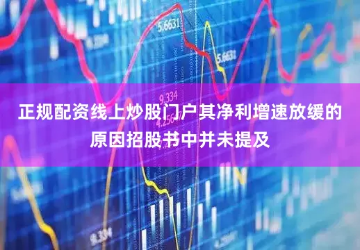 正规配资线上炒股门户其净利增速放缓的原因招股书中并未提及