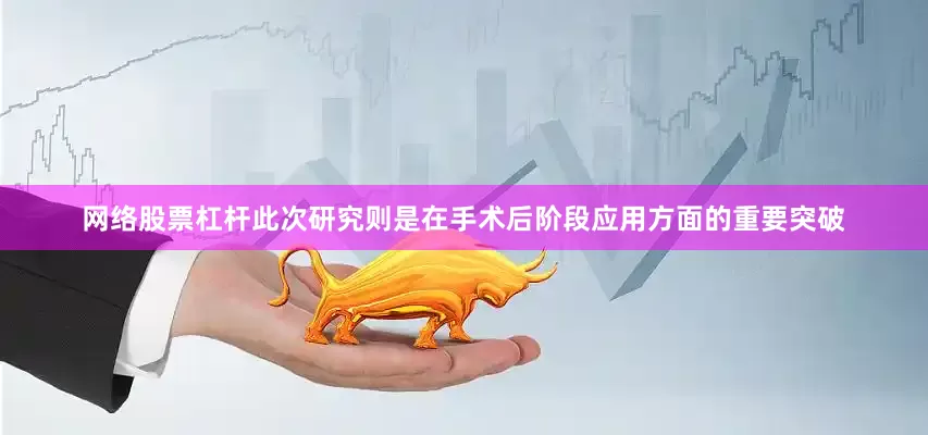 网络股票杠杆此次研究则是在手术后阶段应用方面的重要突破