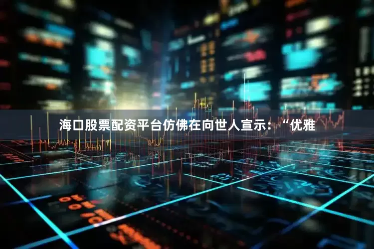 海口股票配资平台仿佛在向世人宣示：“优雅