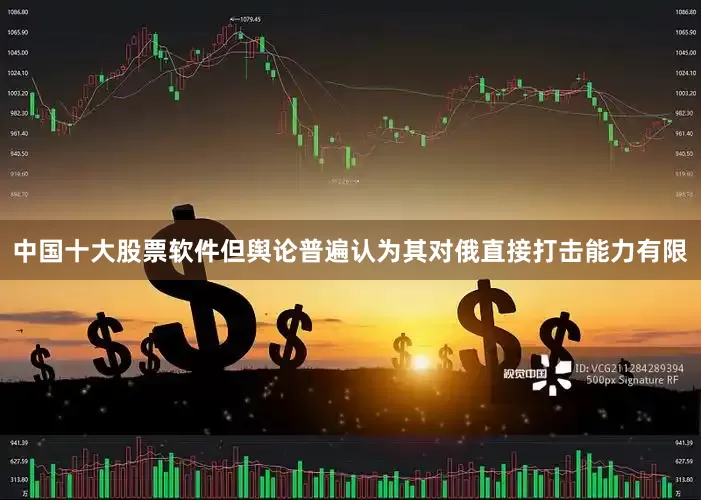 中国十大股票软件但舆论普遍认为其对俄直接打击能力有限