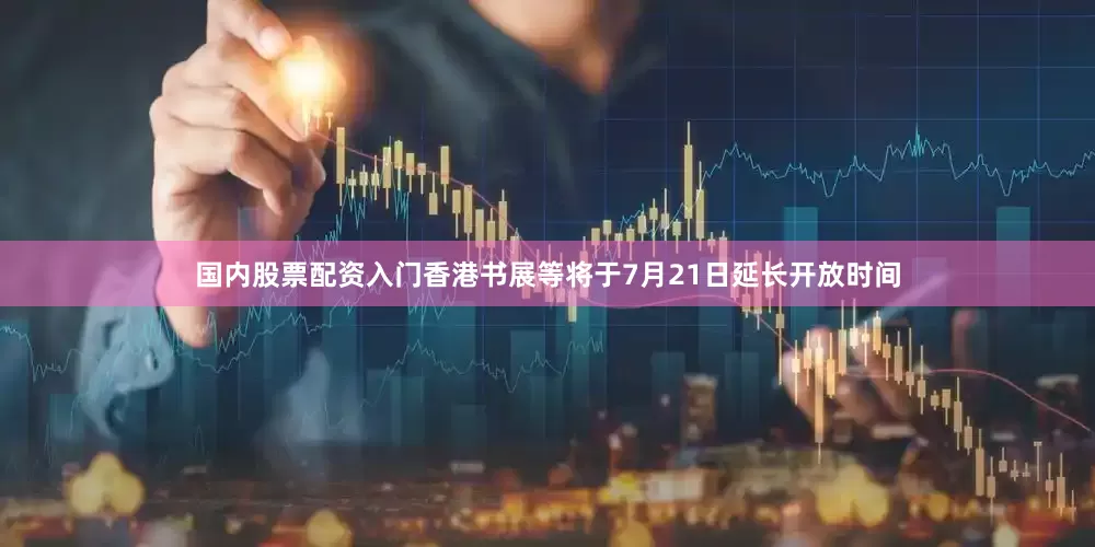 国内股票配资入门香港书展等将于7月21日延长开放时间