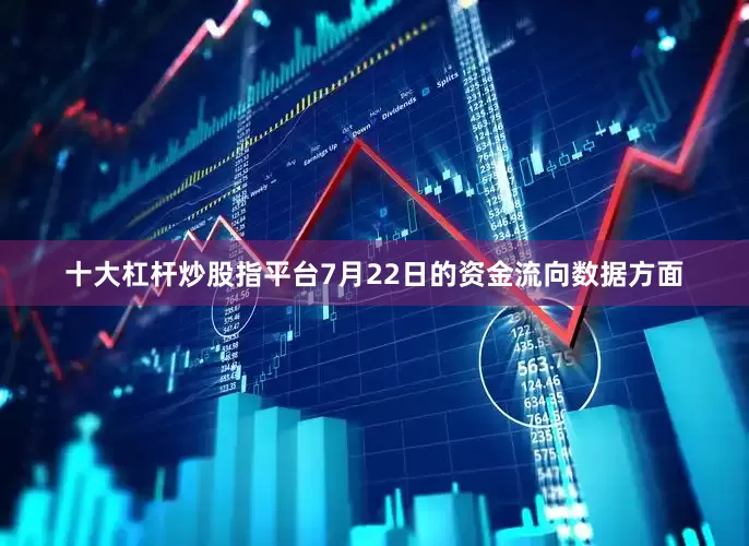 十大杠杆炒股指平台7月22日的资金流向数据方面