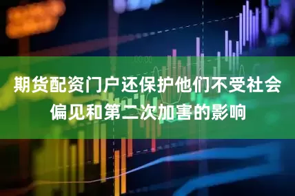 期货配资门户还保护他们不受社会偏见和第二次加害的影响