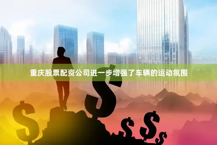 重庆股票配资公司进一步增强了车辆的运动氛围