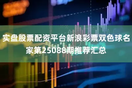 实盘股票配资平台新浪彩票双色球名家第25088期推荐汇总