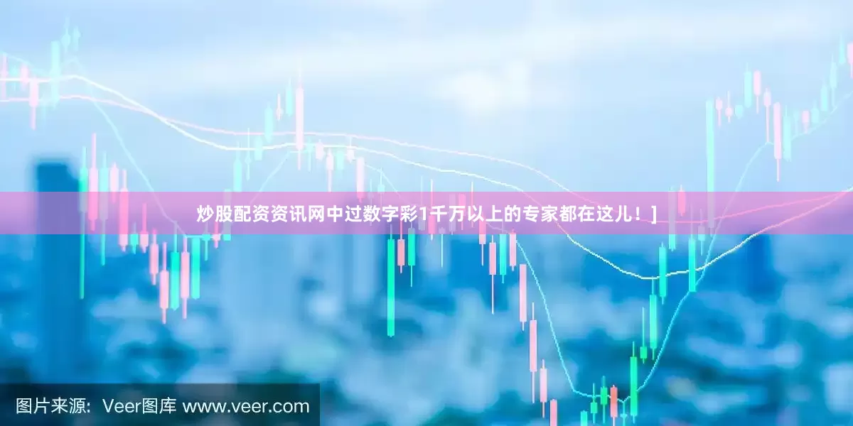 炒股配资资讯网中过数字彩1千万以上的专家都在这儿！]