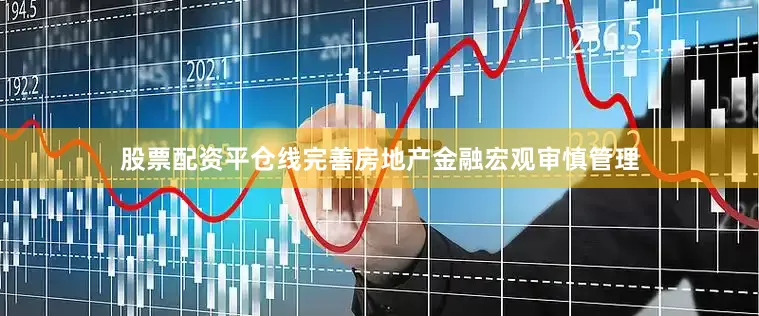 股票配资平仓线完善房地产金融宏观审慎管理
