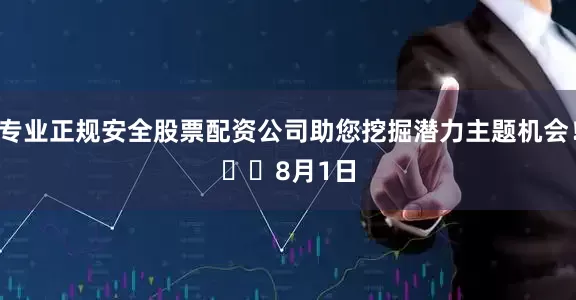 专业正规安全股票配资公司助您挖掘潜力主题机会！		　　8月1日
