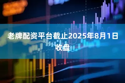 老牌配资平台截止2025年8月1日收盘