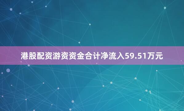 港股配资游资资金合计净流入59.51万元