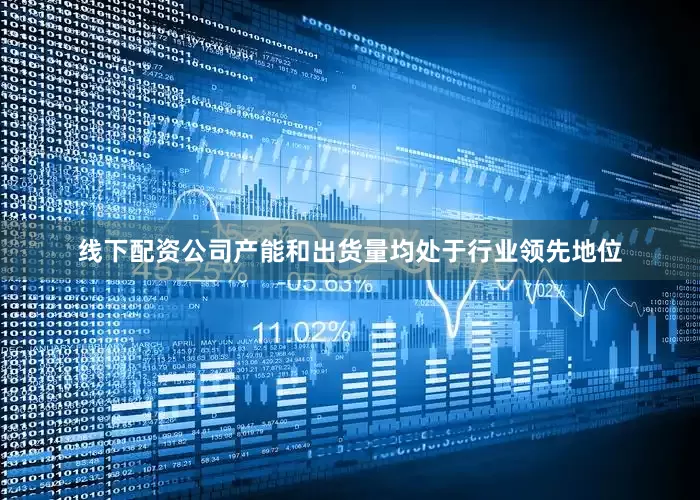 线下配资公司产能和出货量均处于行业领先地位