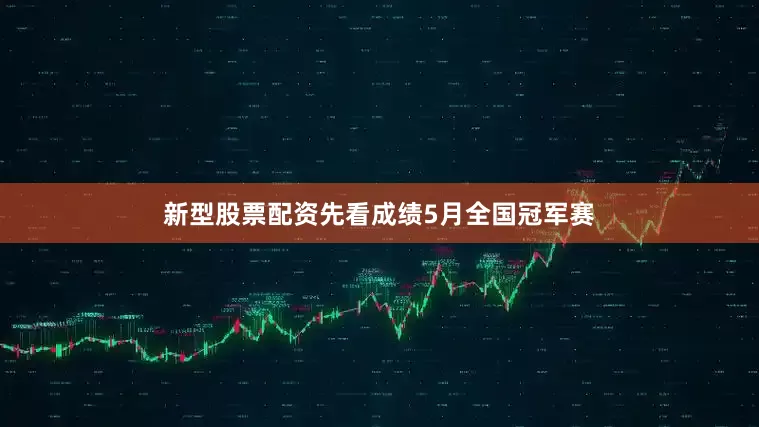 新型股票配资先看成绩5月全国冠军赛