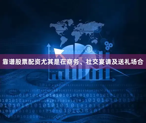 靠谱股票配资尤其是在商务、社交宴请及送礼场合