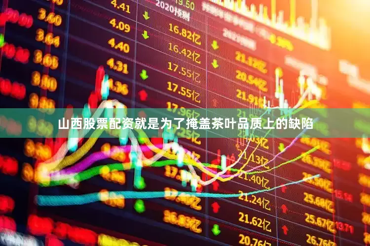 山西股票配资就是为了掩盖茶叶品质上的缺陷