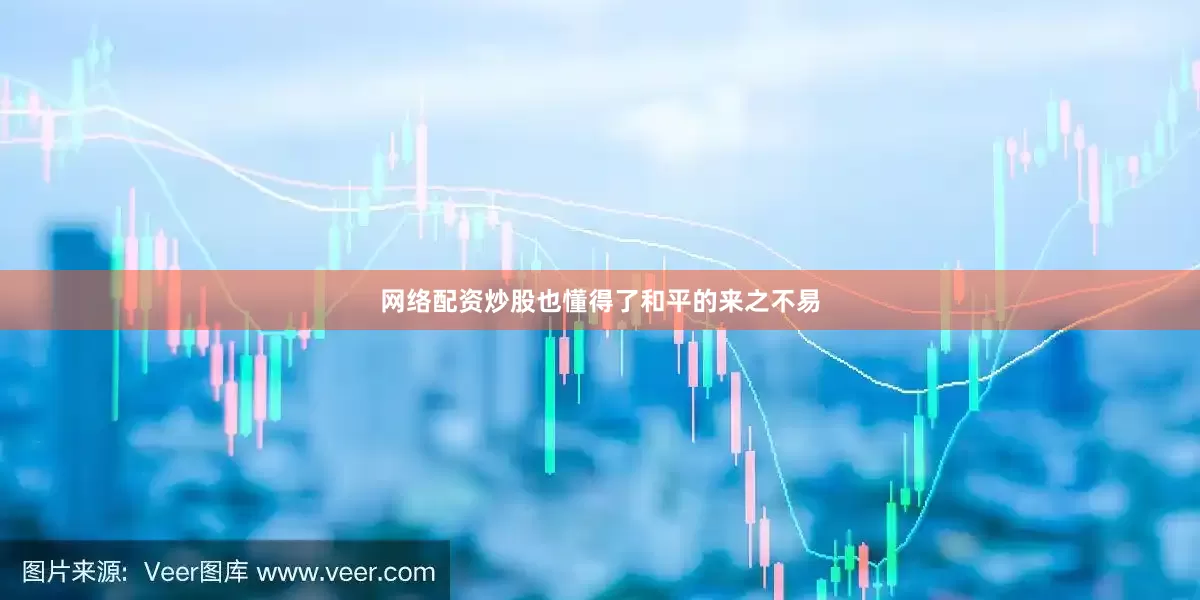 网络配资炒股也懂得了和平的来之不易