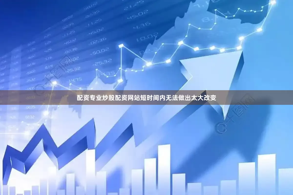 配资专业炒股配资网站短时间内无法做出太大改变