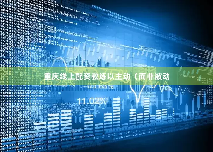 重庆线上配资教练以主动（而非被动