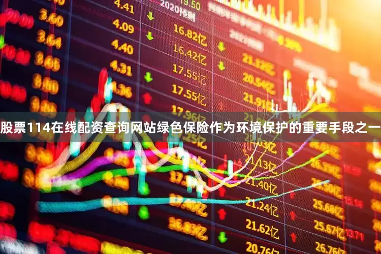 股票114在线配资查询网站绿色保险作为环境保护的重要手段之一