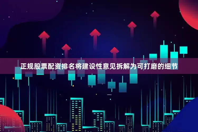 正规股票配资排名将建设性意见拆解为可打磨的细节
