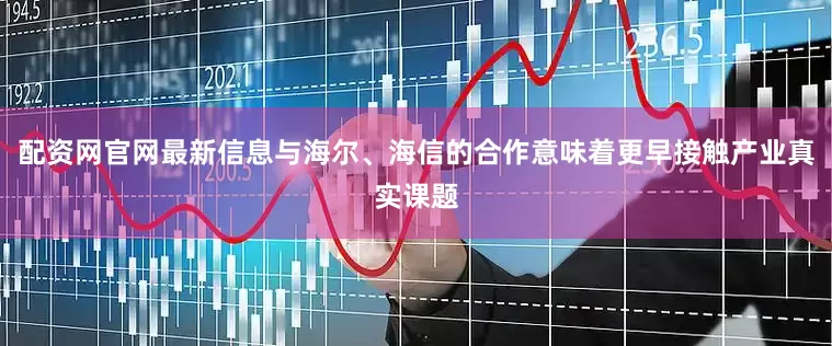 配资网官网最新信息与海尔、海信的合作意味着更早接触产业真实课题