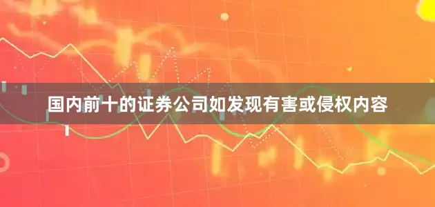 国内前十的证券公司如发现有害或侵权内容