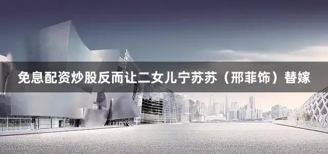 免息配资炒股反而让二女儿宁苏苏（邢菲饰）替嫁