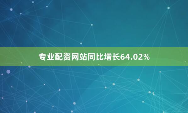 专业配资网站同比增长64.02%