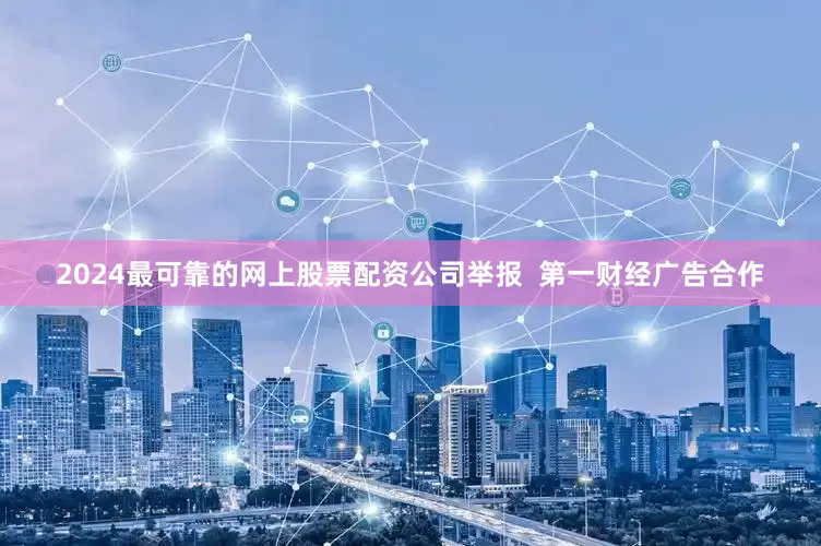 2024最可靠的网上股票配资公司举报  第一财经广告合作
