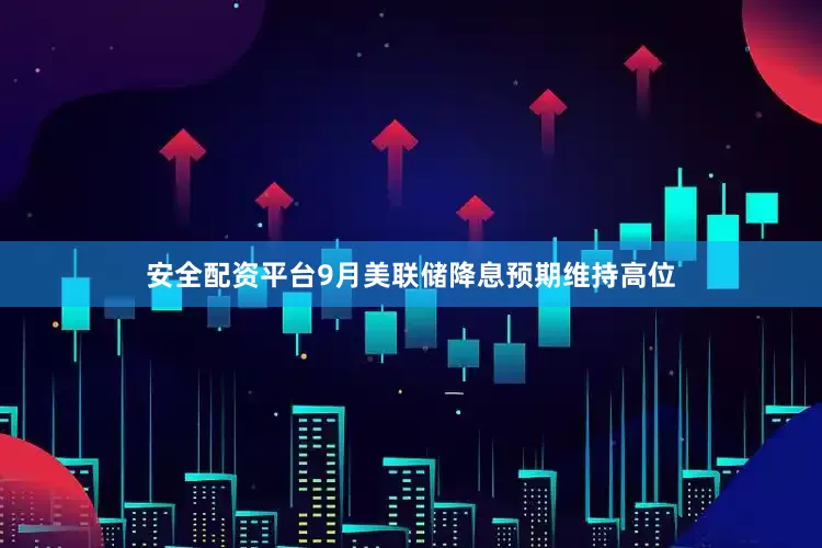 安全配资平台9月美联储降息预期维持高位