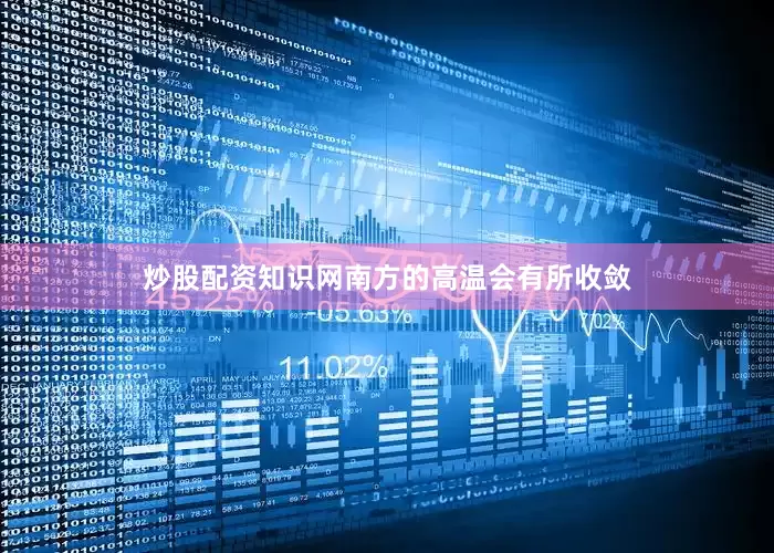 炒股配资知识网南方的高温会有所收敛