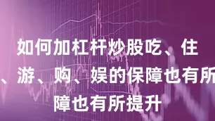 如何加杠杆炒股吃、住、行、游、购、娱的保障也有所提升