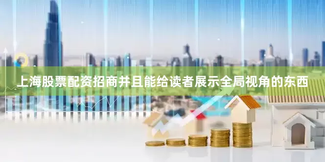 上海股票配资招商并且能给读者展示全局视角的东西