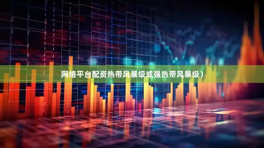 网络平台配资热带风暴级或强热带风暴级）