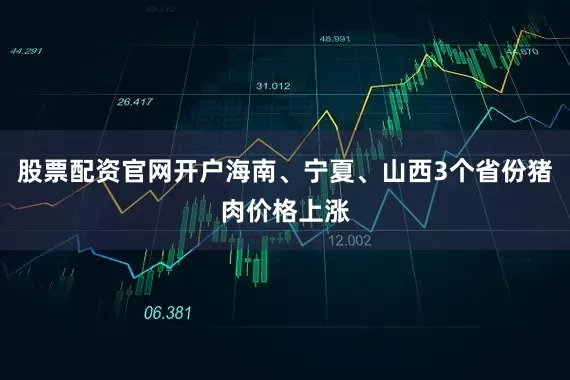 股票配资官网开户海南、宁夏、山西3个省份猪肉价格上涨