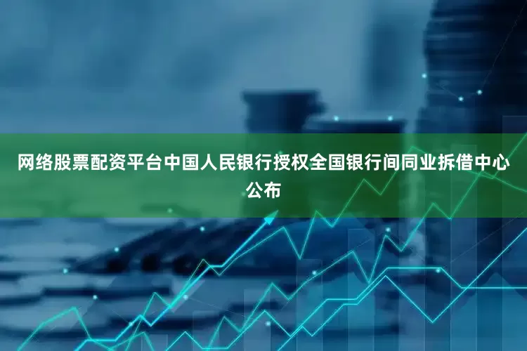 网络股票配资平台中国人民银行授权全国银行间同业拆借中心公布