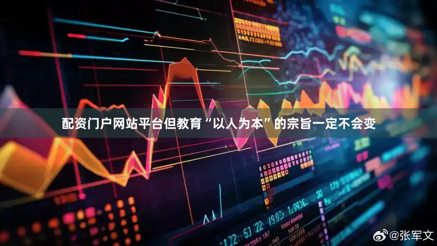 配资门户网站平台但教育“以人为本”的宗旨一定不会变