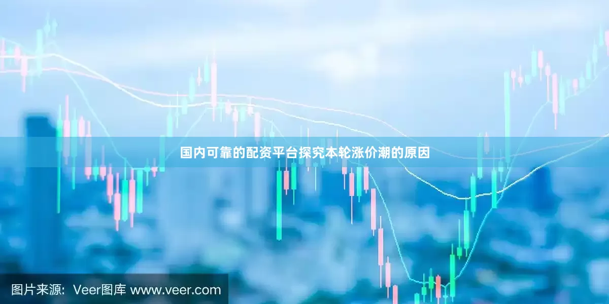 国内可靠的配资平台　　探究本轮涨价潮的原因