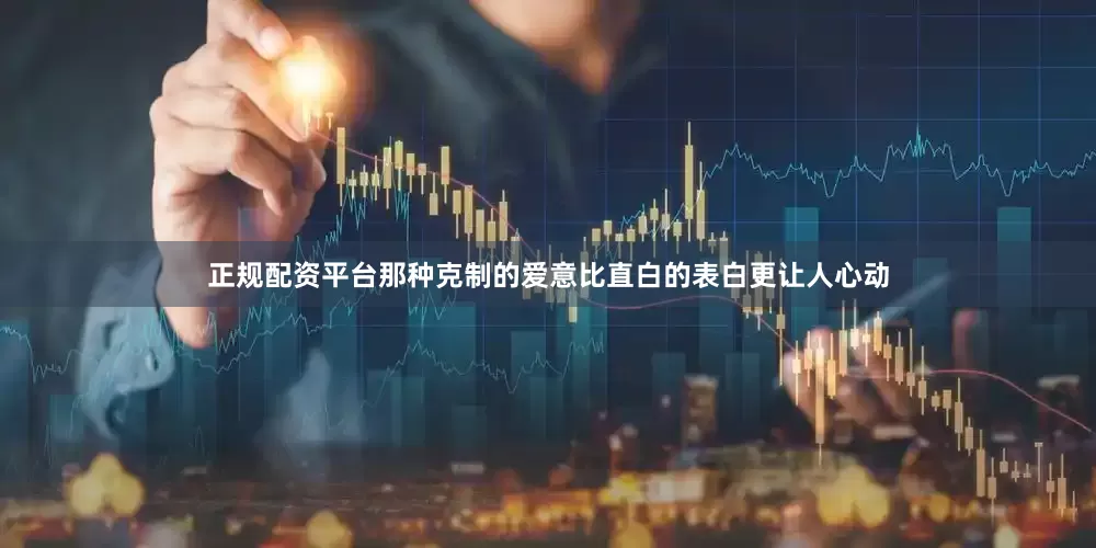 正规配资平台那种克制的爱意比直白的表白更让人心动